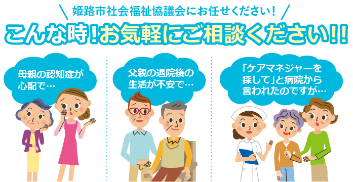 こんな時！お気軽にご相談ください！！ 母親の認知症が心配で… 父親の退院後の生活が不安で… 「ケアマネジャーを探して」と病院から言われたのですが…